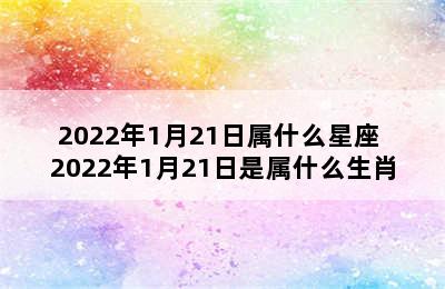 2022年1月21日属什么星座 2022年1月21日是属什么生肖